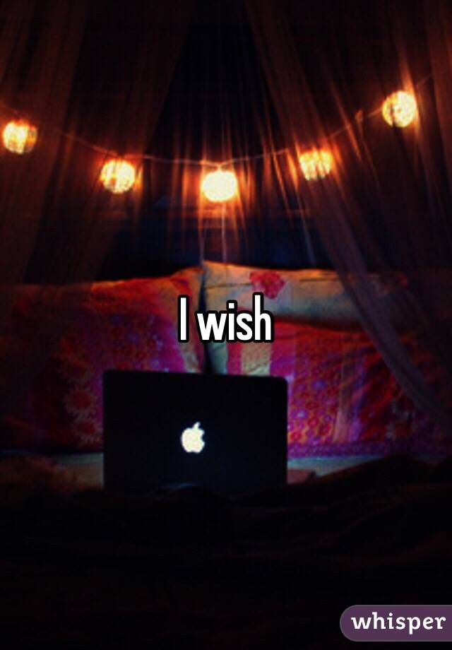 I wish