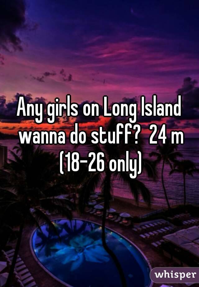 Any girls on Long Island wanna do stuff?  24 m (18-26 only)