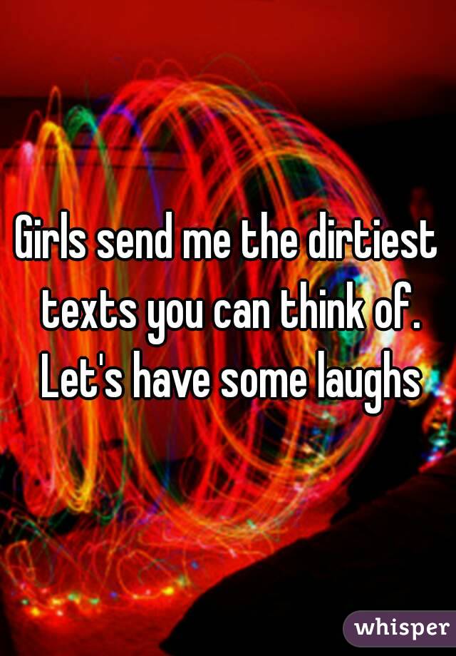 Girls send me the dirtiest texts you can think of. Let's have some laughs