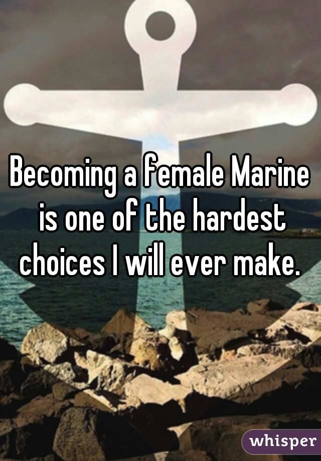 Becoming a female Marine is one of the hardest choices I will ever make. 