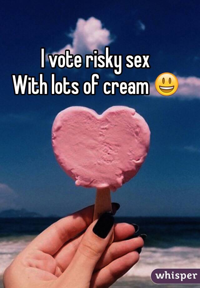 I vote risky sex
With lots of cream 😃