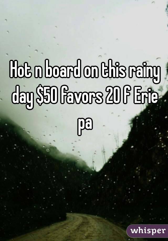  Hot n board on this rainy day $50 favors 20 f Erie pa