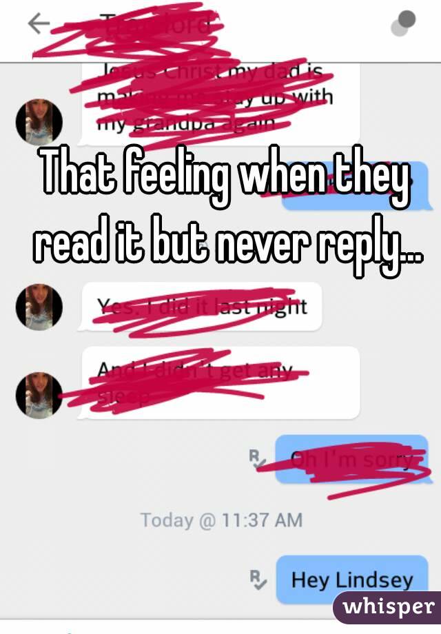 That feeling when they read it but never reply...