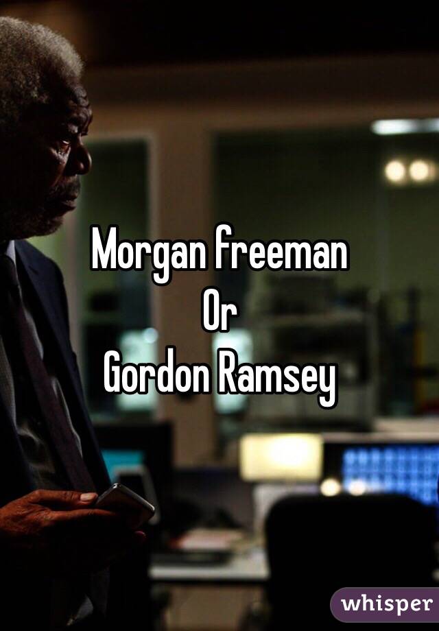 Morgan freeman
Or
Gordon Ramsey 