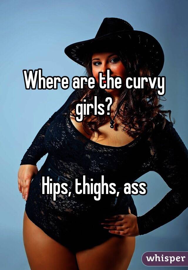 Where are the curvy girls?


Hips, thighs, ass