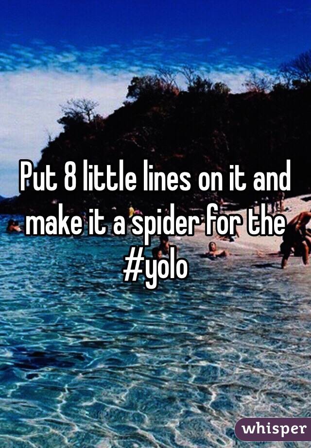 Put 8 little lines on it and make it a spider for the #yolo