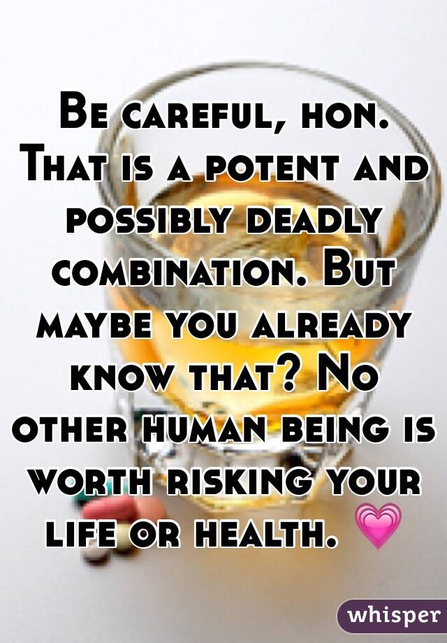 Be careful, hon. That is a potent and possibly deadly combination. But maybe you already know that? No other human being is worth risking your life or health. 💗