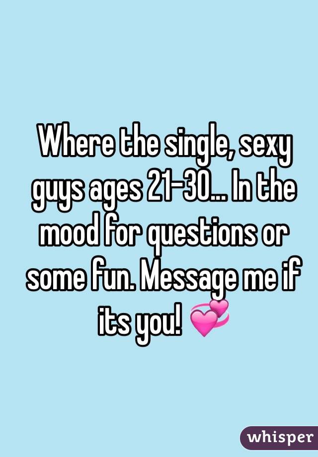 Where the single, sexy guys ages 21-30... In the mood for questions or some fun. Message me if its you! 💞