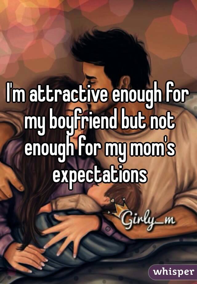 I'm attractive enough for my boyfriend but not enough for my mom's expectations