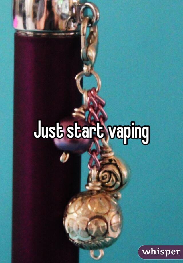 Just start vaping 