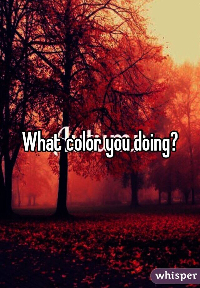 What color you doing?