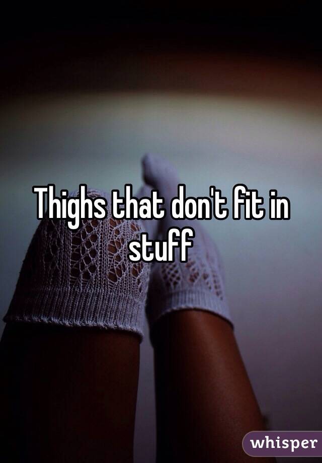 Thighs that don't fit in stuff 