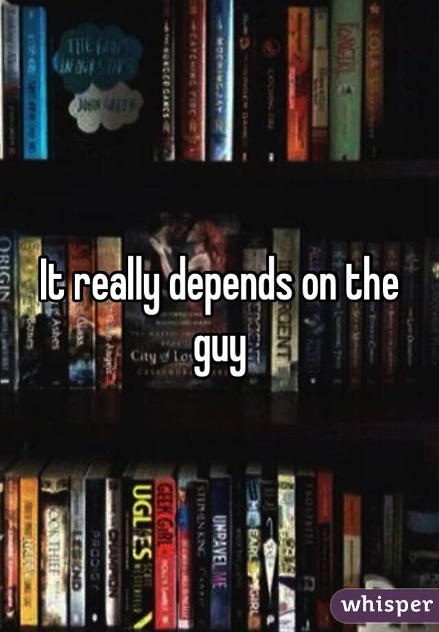 It really depends on the guy