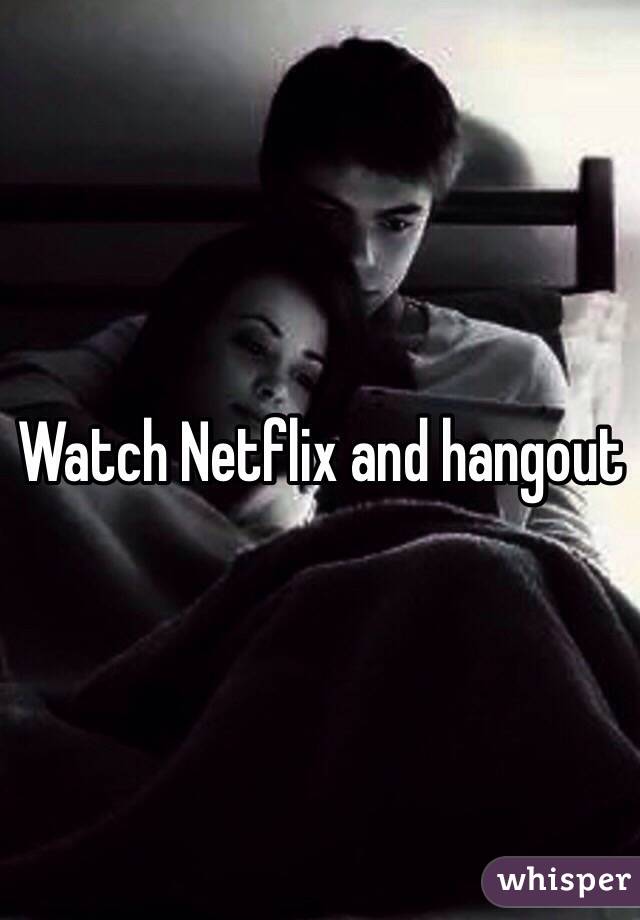 Watch Netflix and hangout