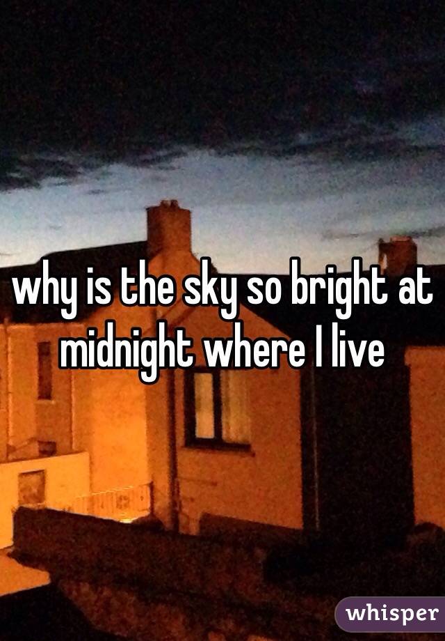 why is the sky so bright at midnight where I live 