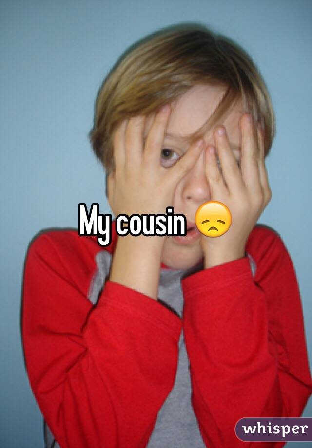 My cousin 😞