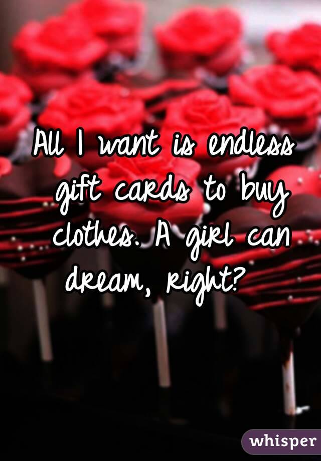 All I want is endless gift cards to buy clothes. A girl can dream, right?  