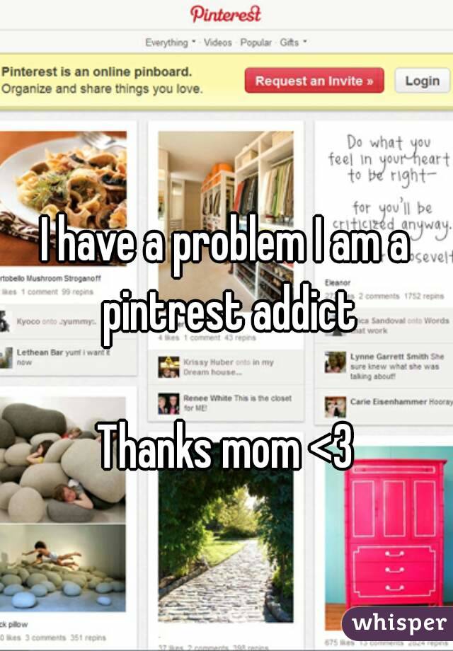 I have a problem I am a pintrest addict

Thanks mom <3