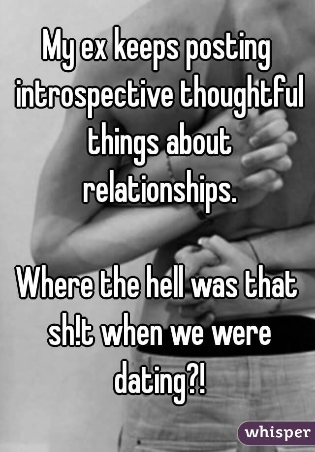 My ex keeps posting introspective thoughtful things about relationships.

Where the hell was that sh!t when we were dating?!