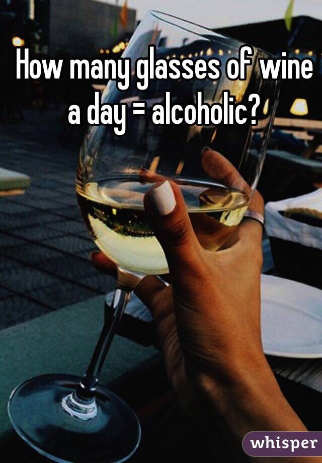 How many glasses of wine a day = alcoholic? 