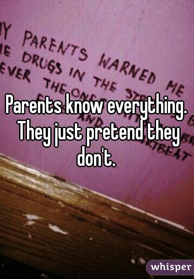 Parents know everything. They just pretend they don't. 