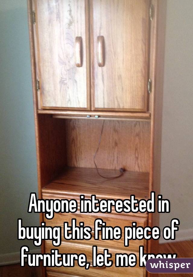 Anyone interested in buying this fine piece of furniture, let me know