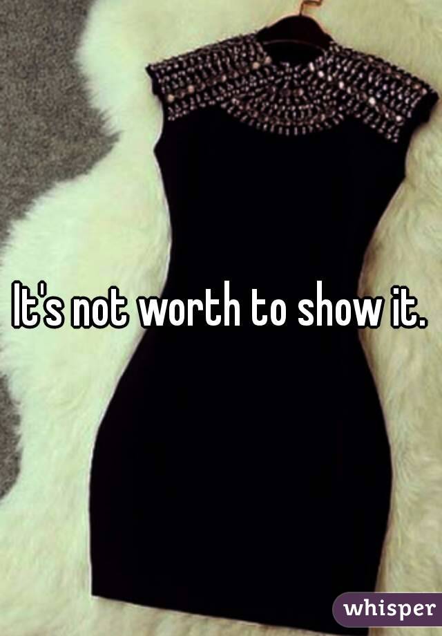 It's not worth to show it.