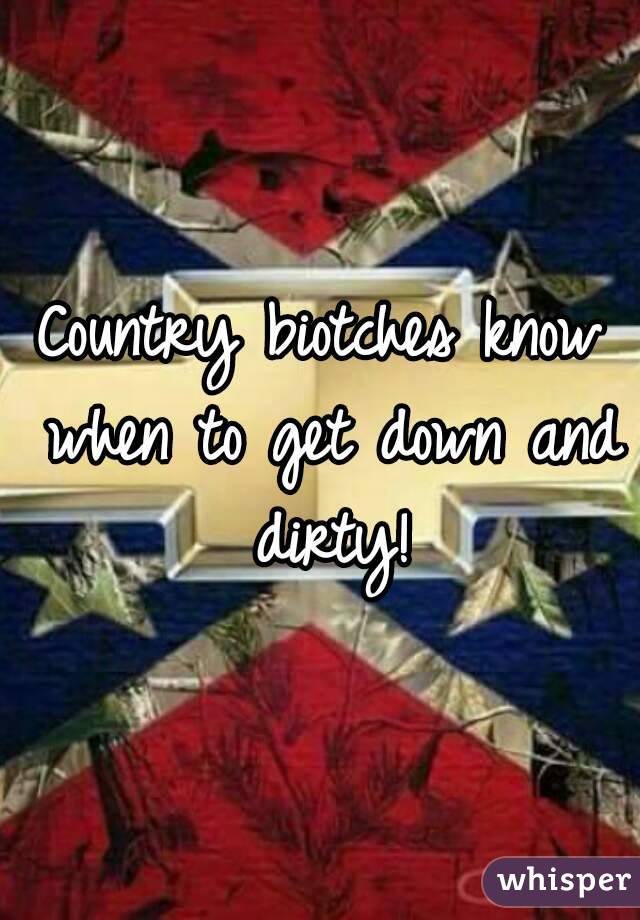 Country biotches know when to get down and dirty!
