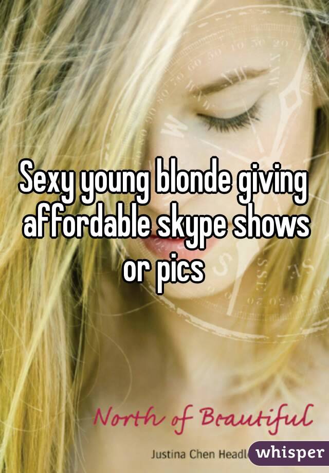 Sexy young blonde giving affordable skype shows or pics 