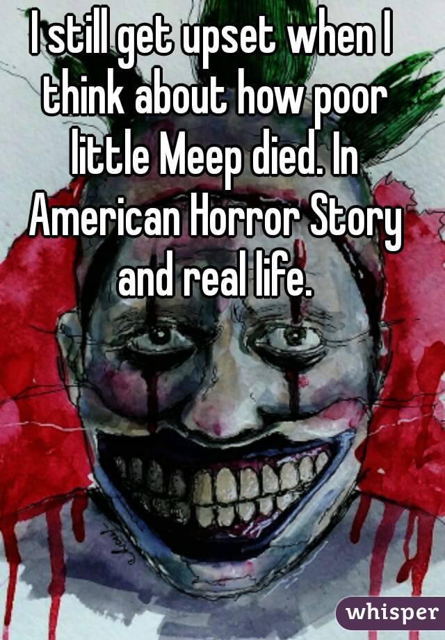 I still get upset when I think about how poor little Meep died. In American Horror Story and real life.