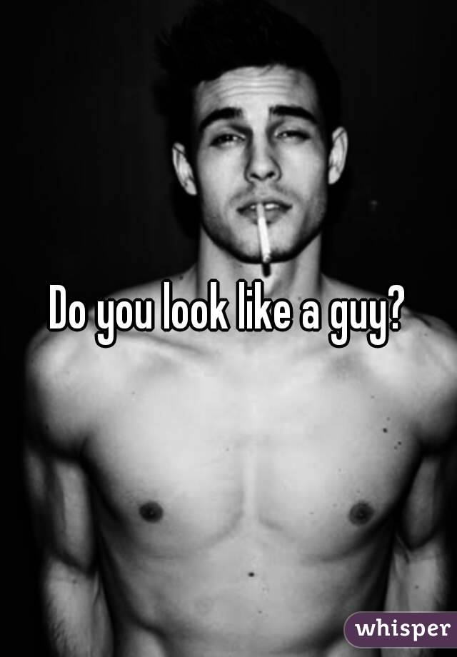 Do you look like a guy?