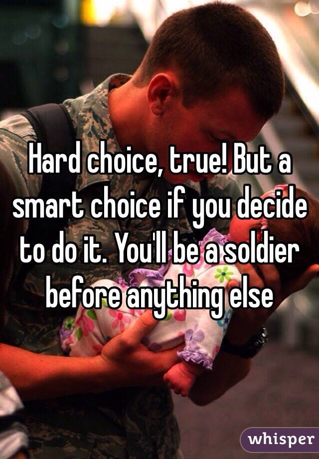 Hard choice, true! But a smart choice if you decide to do it. You'll be a soldier before anything else