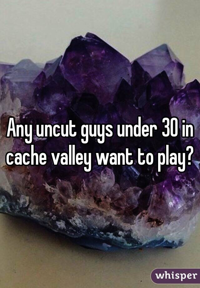 Any uncut guys under 30 in cache valley want to play? 