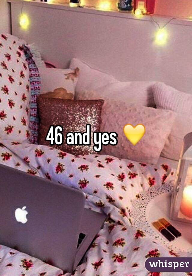 46 and yes 💛