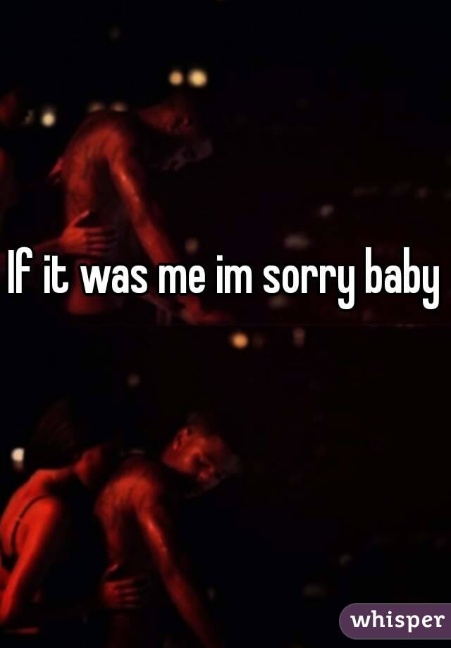 If it was me im sorry baby 