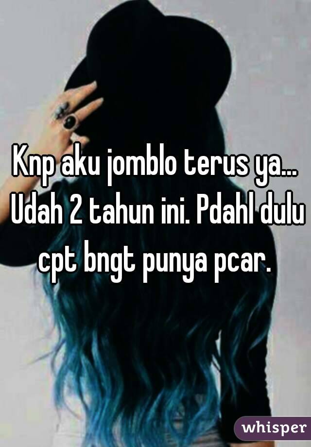 Knp aku jomblo terus ya... Udah 2 tahun ini. Pdahl dulu cpt bngt punya pcar. 