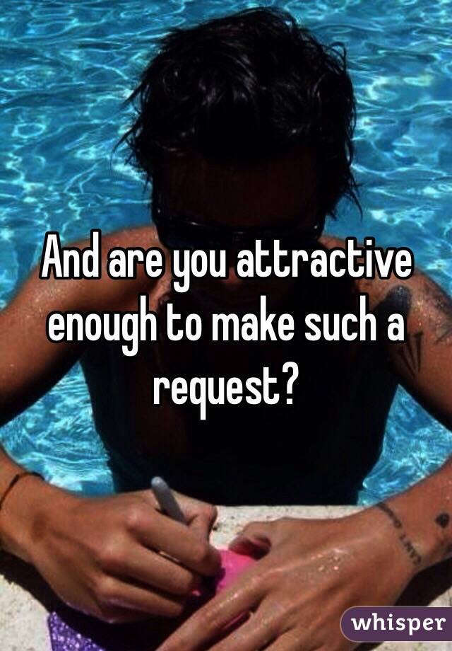 And are you attractive enough to make such a request?