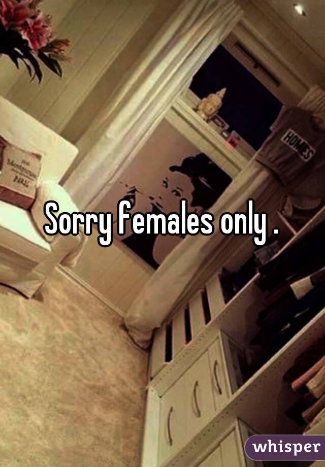 Sorry females only .