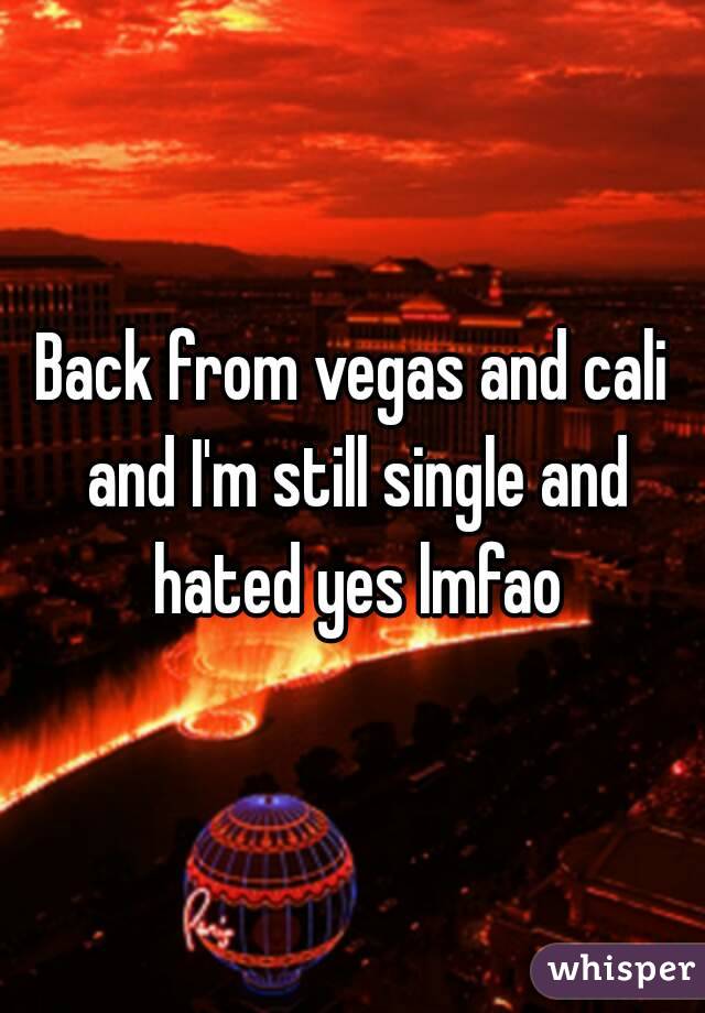 Back from vegas and cali and I'm still single and hated yes lmfao