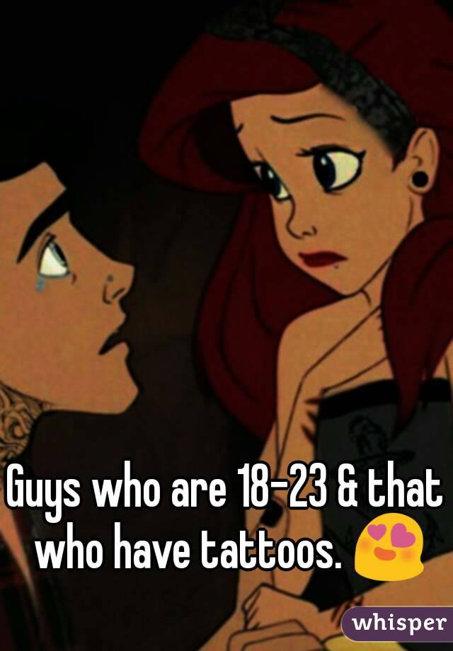 Guys who are 18-23 & that who have tattoos. 😍