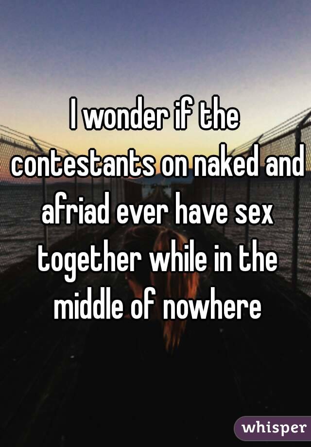 I wonder if the contestants on naked and afriad ever have sex together while in the middle of nowhere