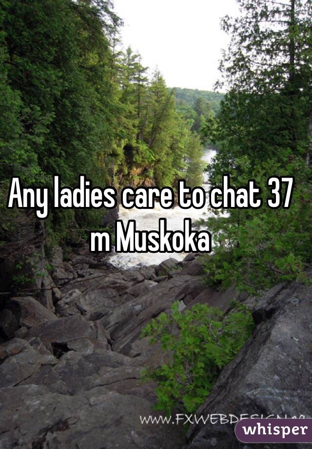 Any ladies care to chat 37 m Muskoka