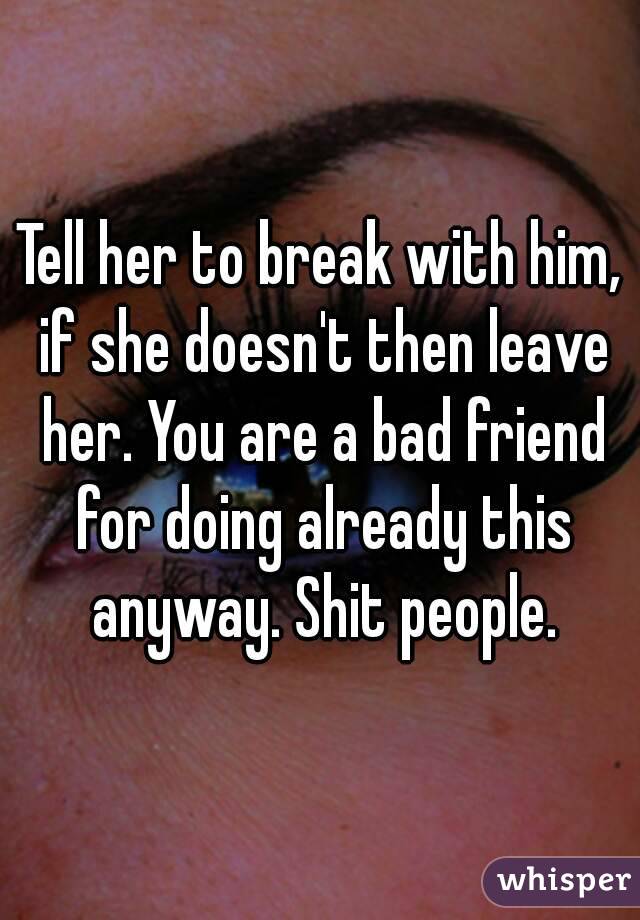 Tell her to break with him, if she doesn't then leave her. You are a bad friend for doing already this anyway. Shit people.