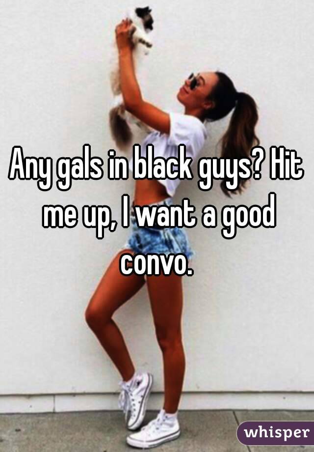 Any gals in black guys? Hit me up, I want a good convo. 