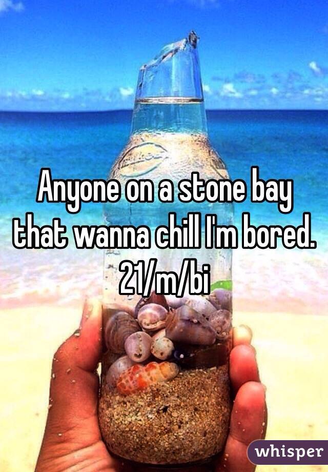 Anyone on a stone bay that wanna chill I'm bored. 21/m/bi 