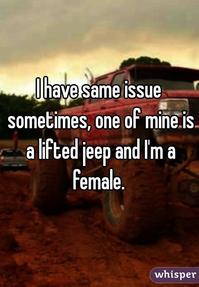 I have same issue sometimes, one of mine is a lifted jeep and I'm a female. 