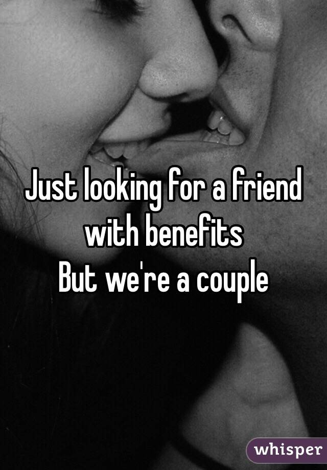 Just looking for a friend with benefits 
But we're a couple