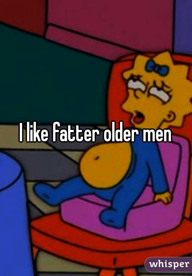 I like fatter older men