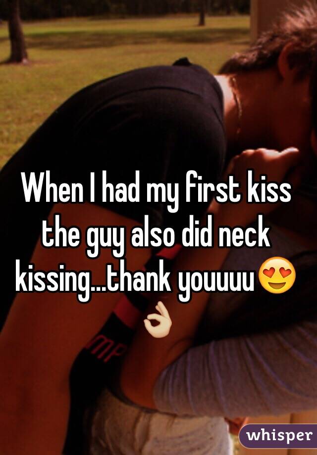 When I had my first kiss the guy also did neck kissing...thank youuuu😍👌🏼