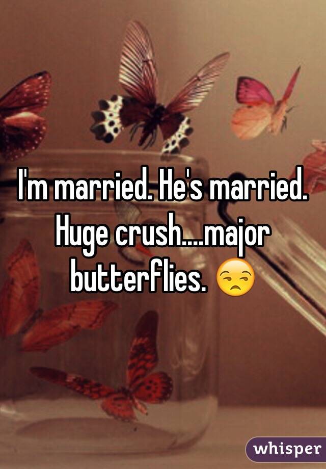 I'm married. He's married. Huge crush....major butterflies. 😒